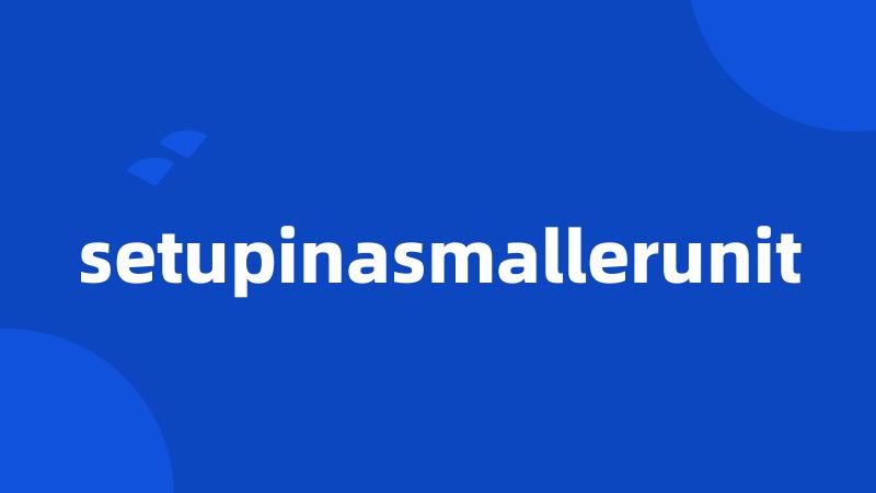 setupinasmallerunit