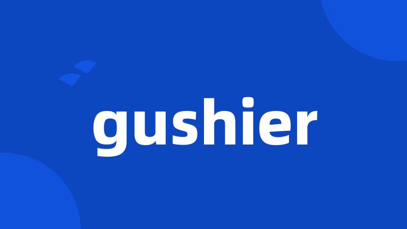 gushier