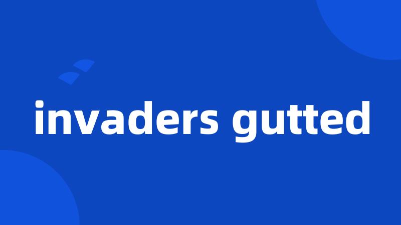 invaders gutted