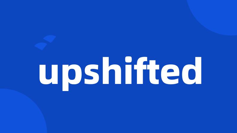 upshifted