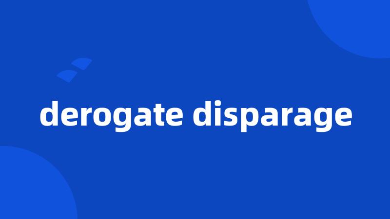 derogate disparage