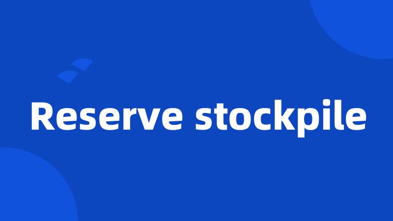 Reserve stockpile