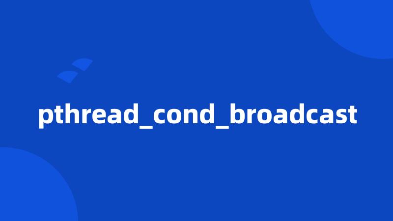 pthread_cond_broadcast