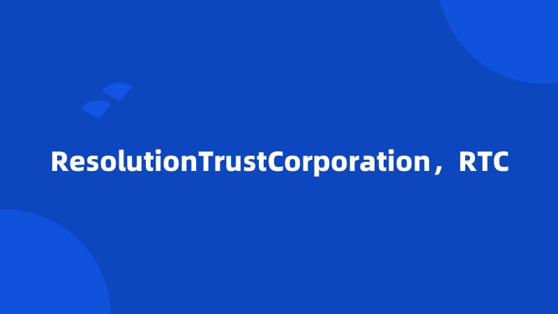 ResolutionTrustCorporation，RTC