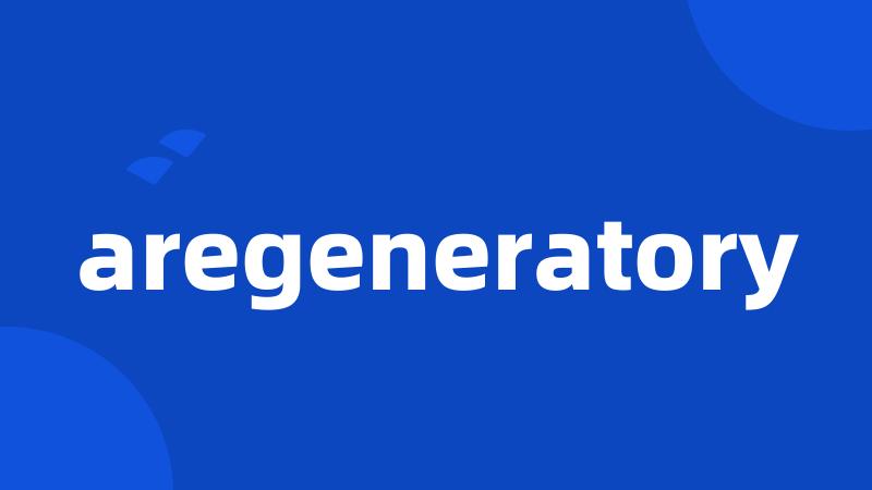 aregeneratory