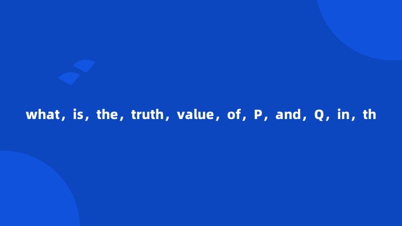 what，is，the，truth，value，of，P，and，Q，in，th