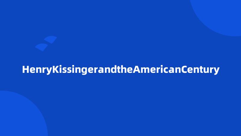 HenryKissingerandtheAmericanCentury