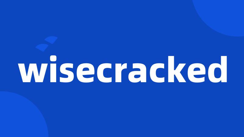 wisecracked