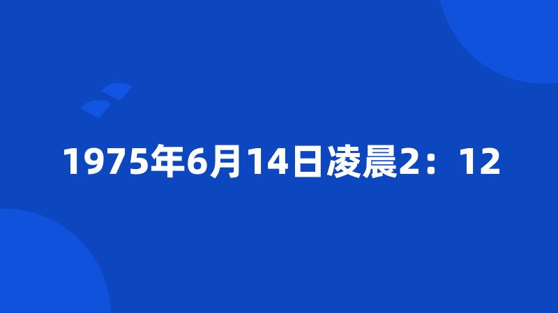 1975年6月14日凌晨2：12