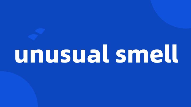 unusual smell