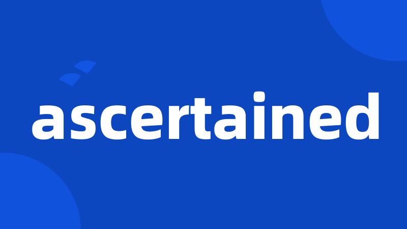 ascertained