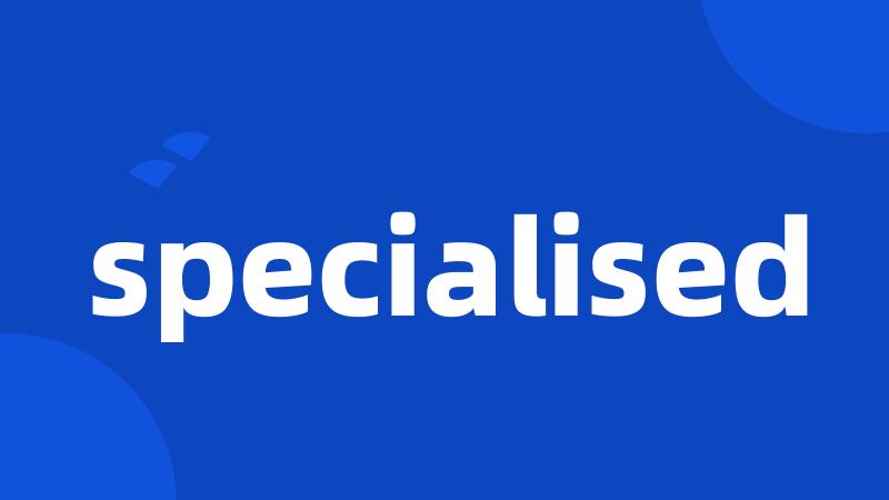 specialised