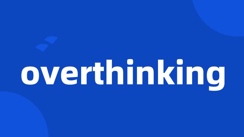 overthinking