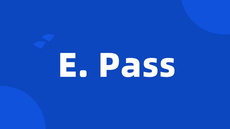 E. Pass