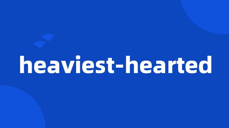 heaviest-hearted