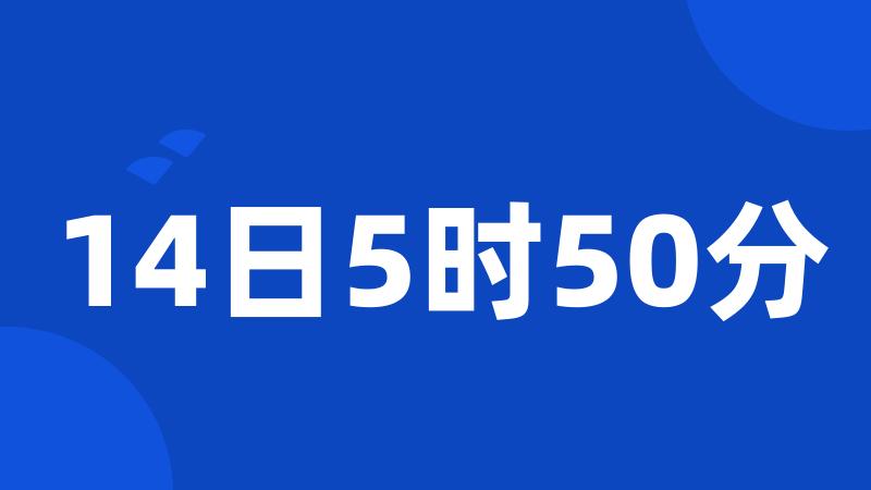 14日5时50分