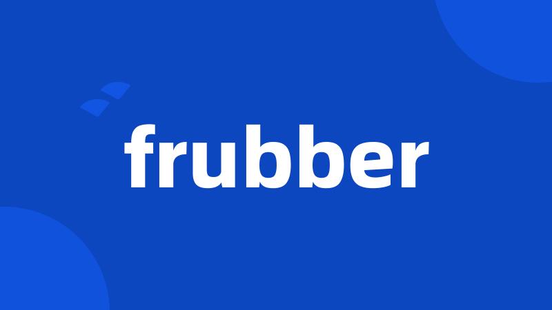 frubber