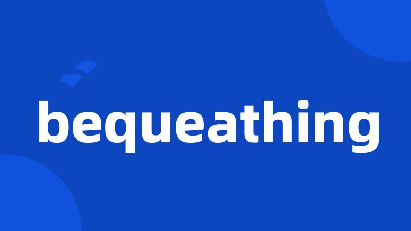 bequeathing