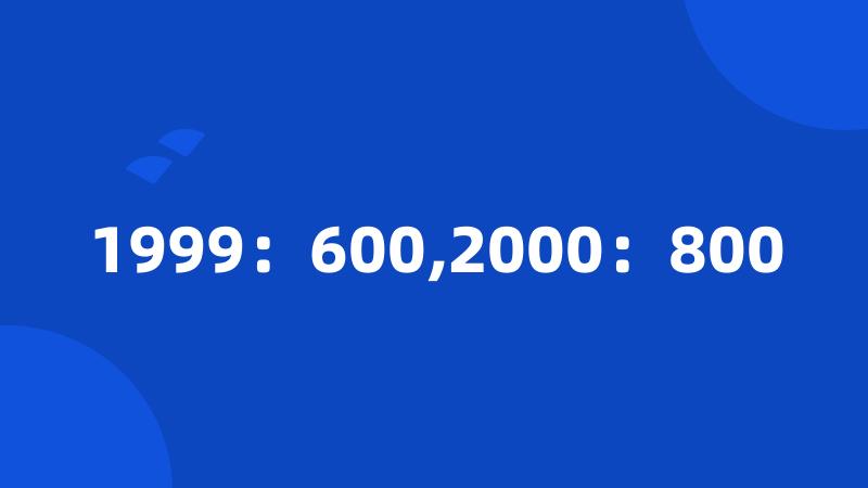 1999：600,2000：800