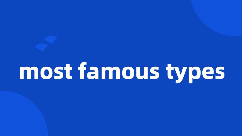 most famous types