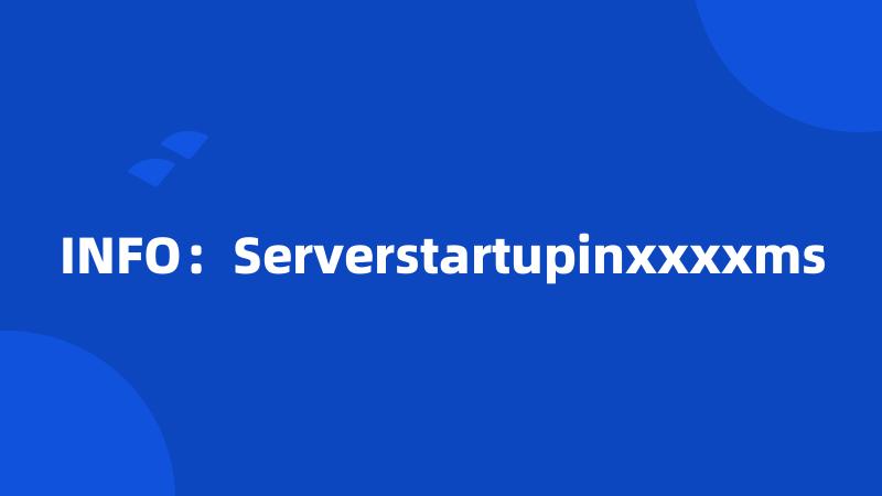 INFO：Serverstartupinxxxxms