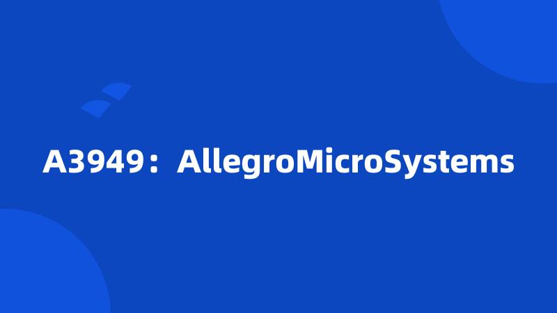 A3949：AllegroMicroSystems