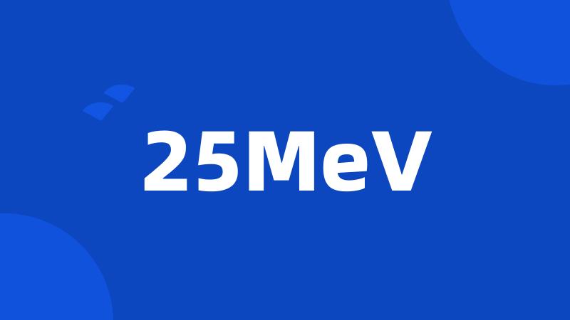 25MeV