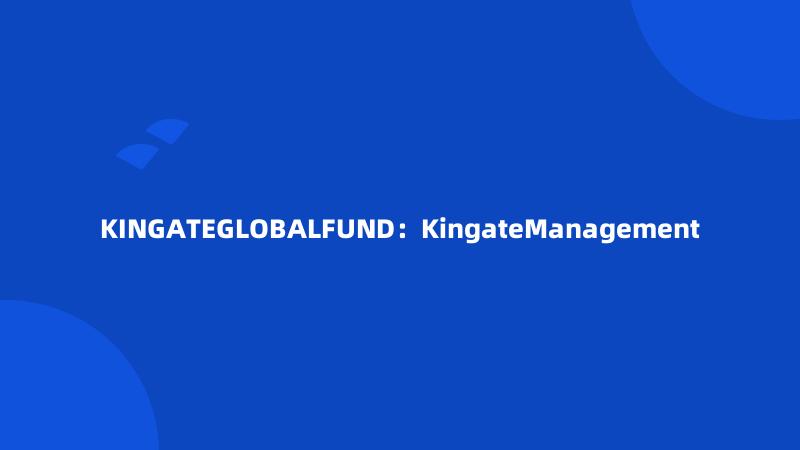 KINGATEGLOBALFUND：KingateManagement