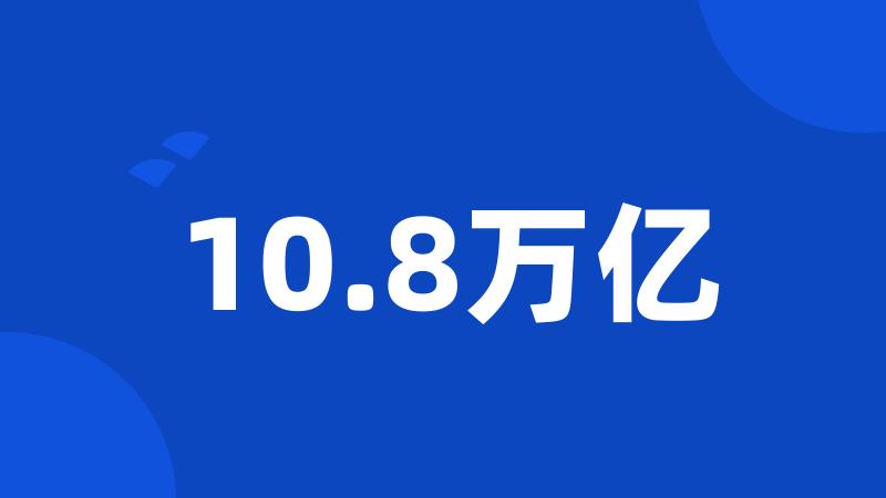 10.8万亿