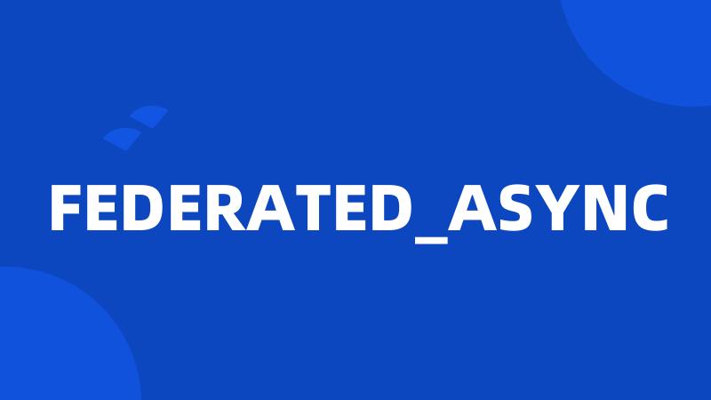 FEDERATED_ASYNC