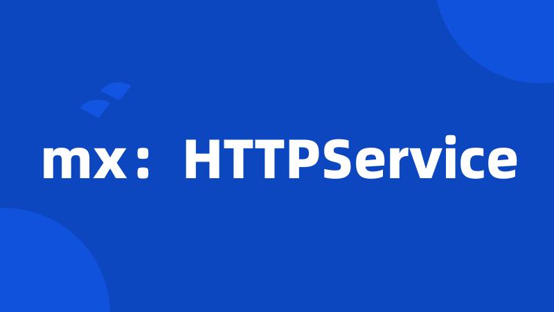 mx：HTTPService