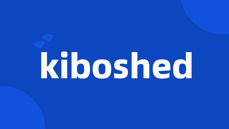 kiboshed