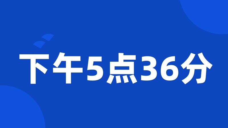 下午5点36分