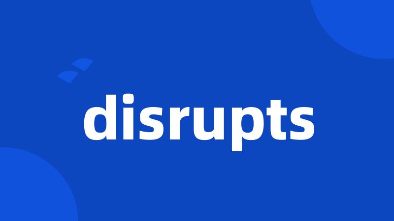 disrupts