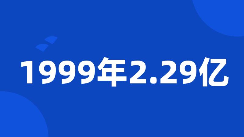 1999年2.29亿