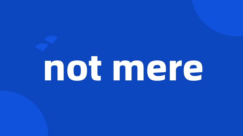 not mere