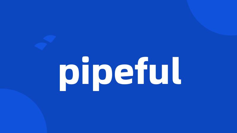 pipeful