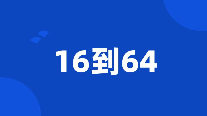 16到64