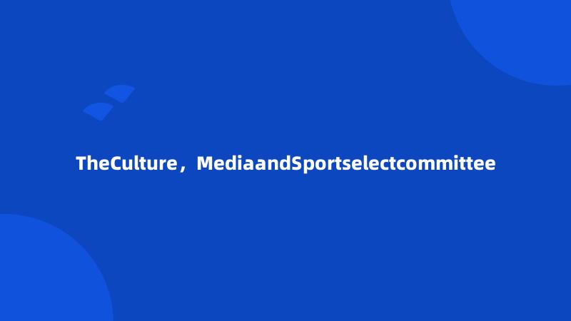 TheCulture，MediaandSportselectcommittee