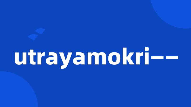 utrayamokri——