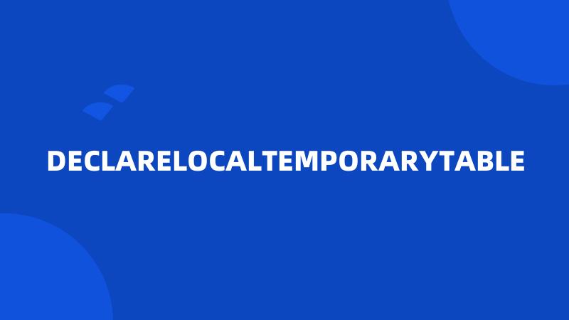 DECLARELOCALTEMPORARYTABLE