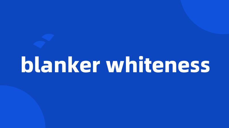 blanker whiteness