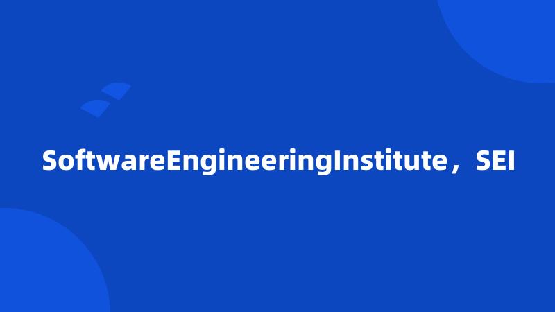 SoftwareEngineeringInstitute，SEI