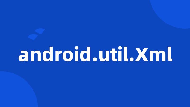 android.util.Xml