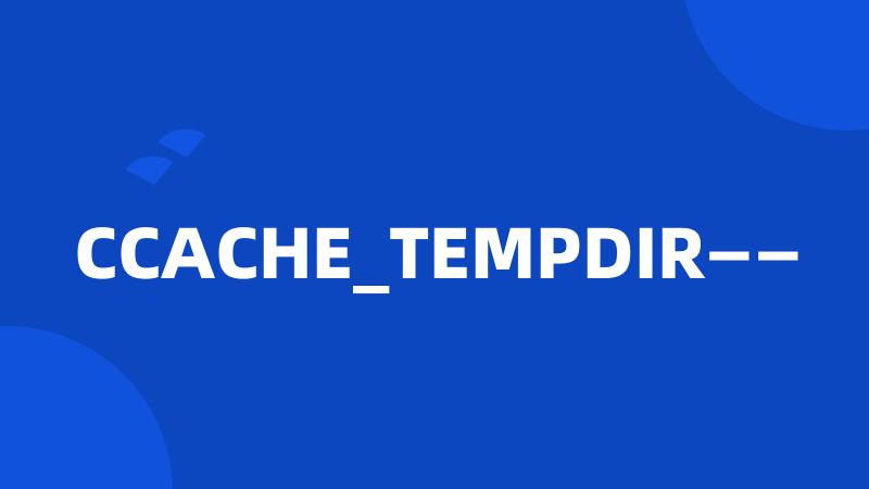 CCACHE_TEMPDIR——