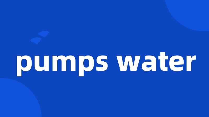 pumps water