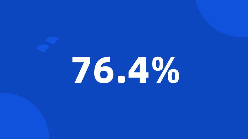 76.4%