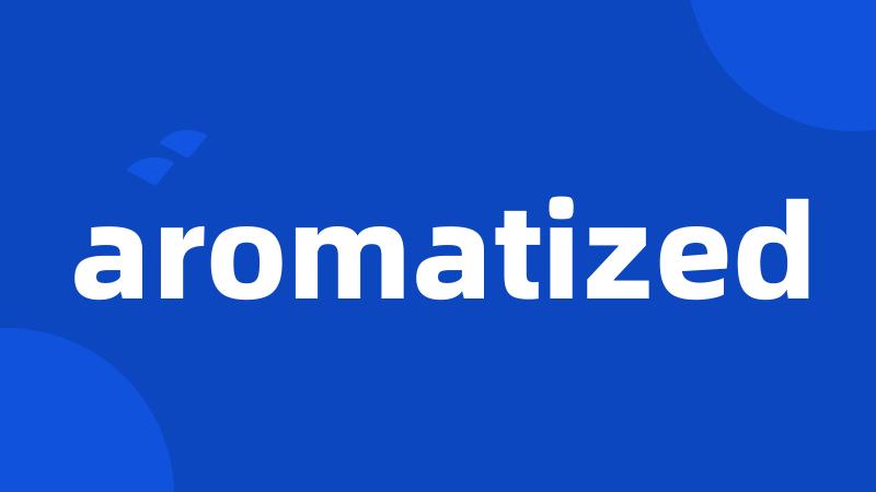 aromatized