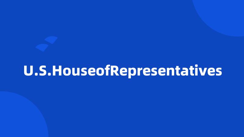 U.S.HouseofRepresentatives