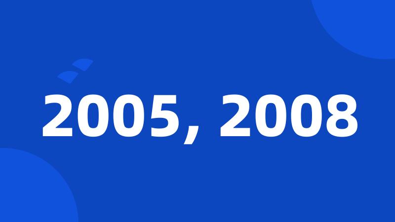 2005, 2008